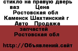 стикло на правую дверь ваз 2108 › Цена ­ 500 - Ростовская обл., Каменск-Шахтинский г. Авто » Продажа запчастей   . Ростовская обл.